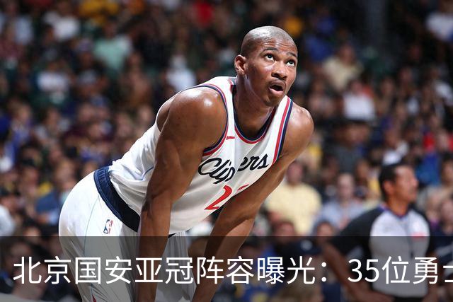 北京国安亚冠阵容曝光：35位勇士齐心出征！