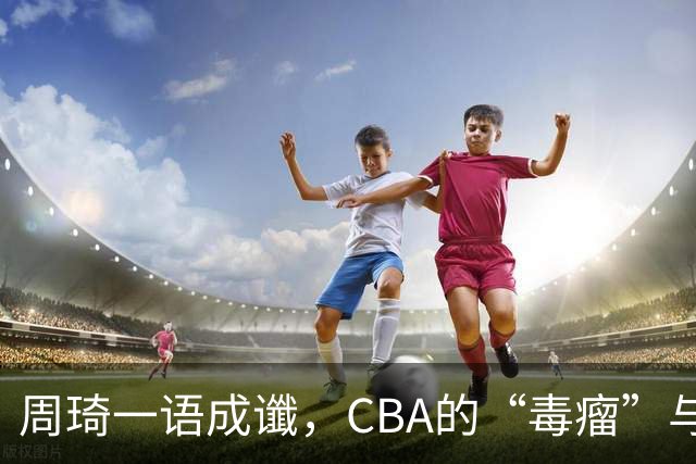 周琦一语成谶，CBA的“毒瘤”与教练观念大吐槽！